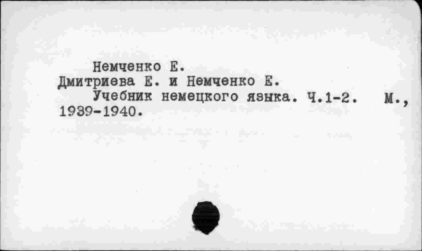 ﻿Немченко Е.
Дмитриева Е. и Немченко Е.
Учебник немецкого языка. 4.1-2. 1939-1940.